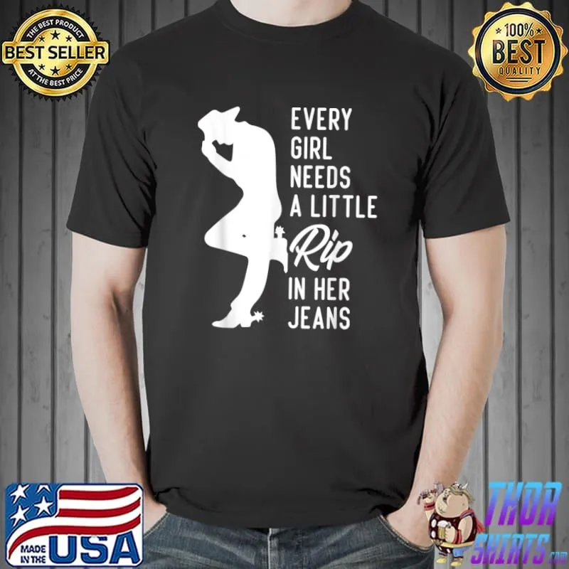 Every Girl Needs A Little Rip In Her Jeans T-Shirt