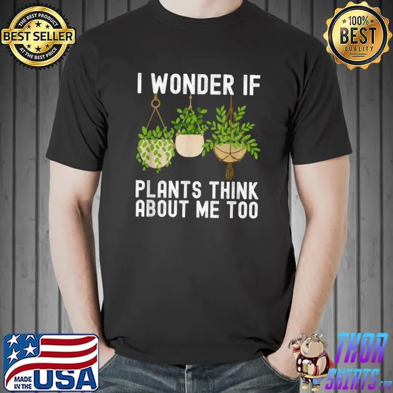 Gardening i wonder plants think about me too plants T-Shirt