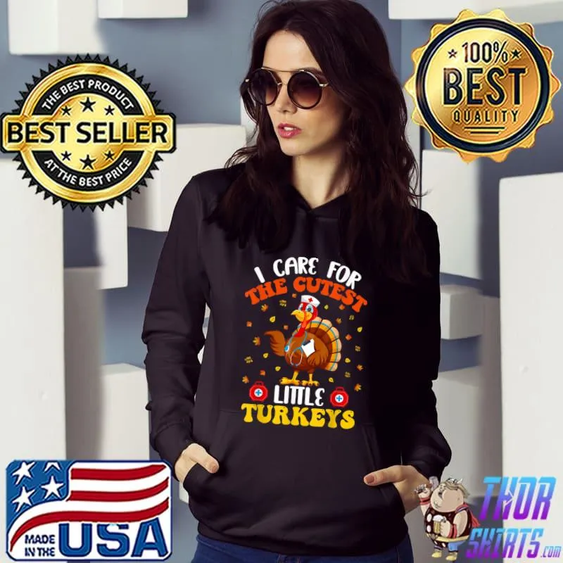 I Care For The Cutest Little Turkeys Nurse Turkey Thanksgiving Nurse T-Shirt Hoodie