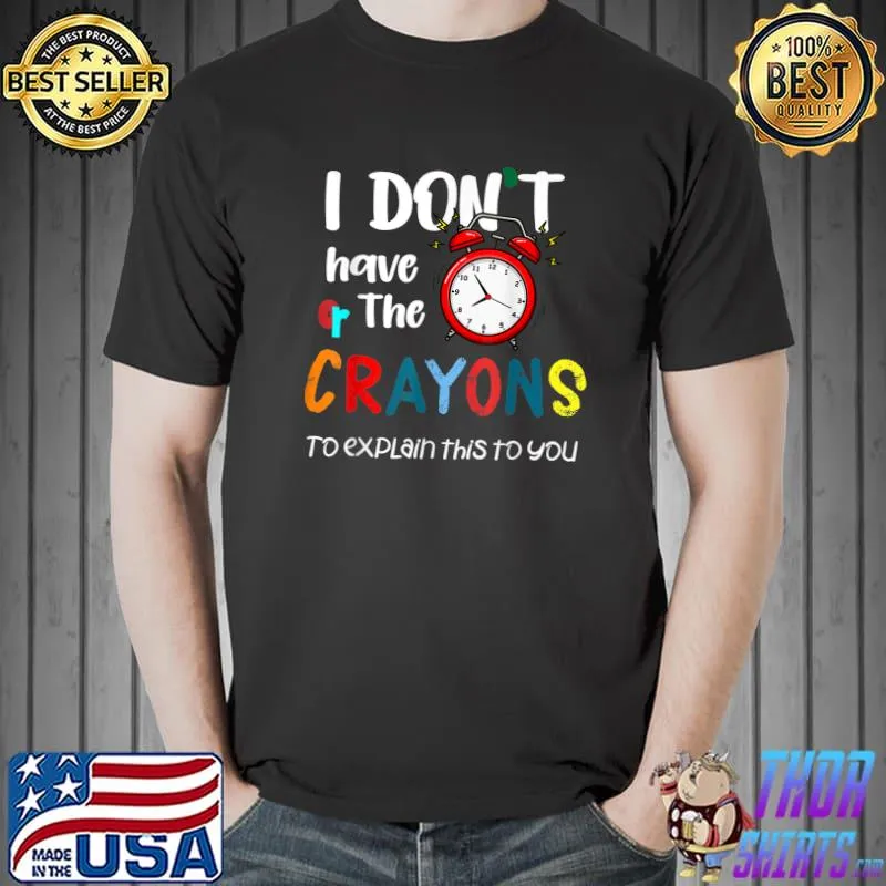I Don't Have The Time Or The Crayons Sarcasm Quote O'clockT-Shirt