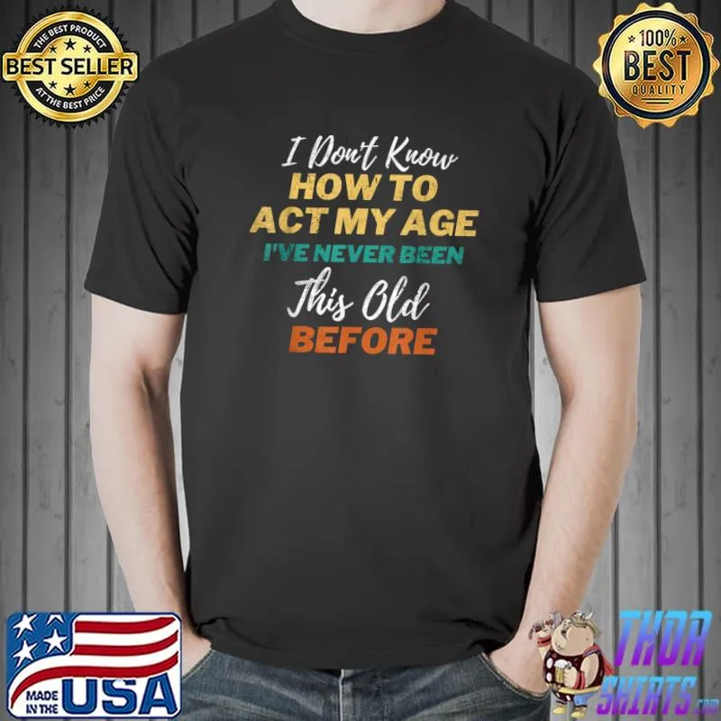 I Don't Know How To Act My Age Never Been This Old Before Retro T-Shirt