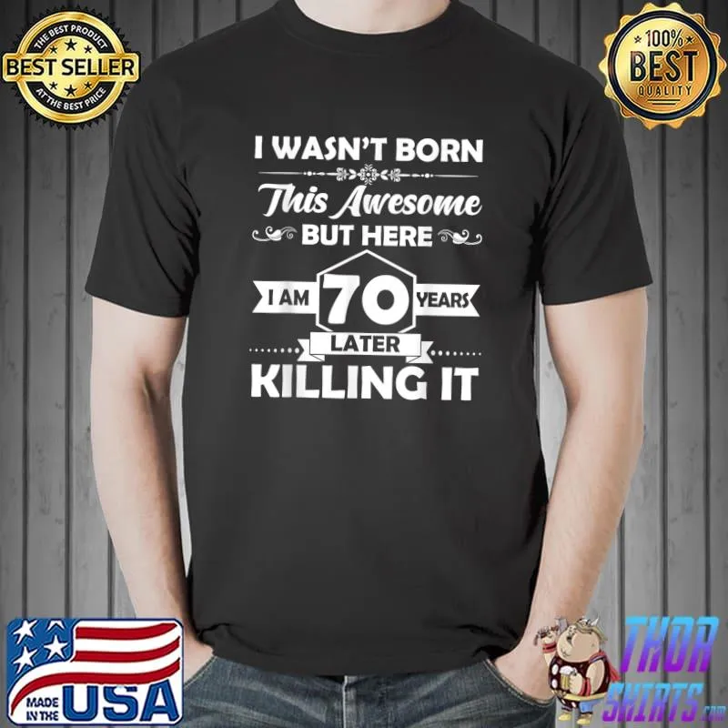 I Wasn't Born This Awesome 70th Birthday Later Killing It 70 Years Old T-Shirt