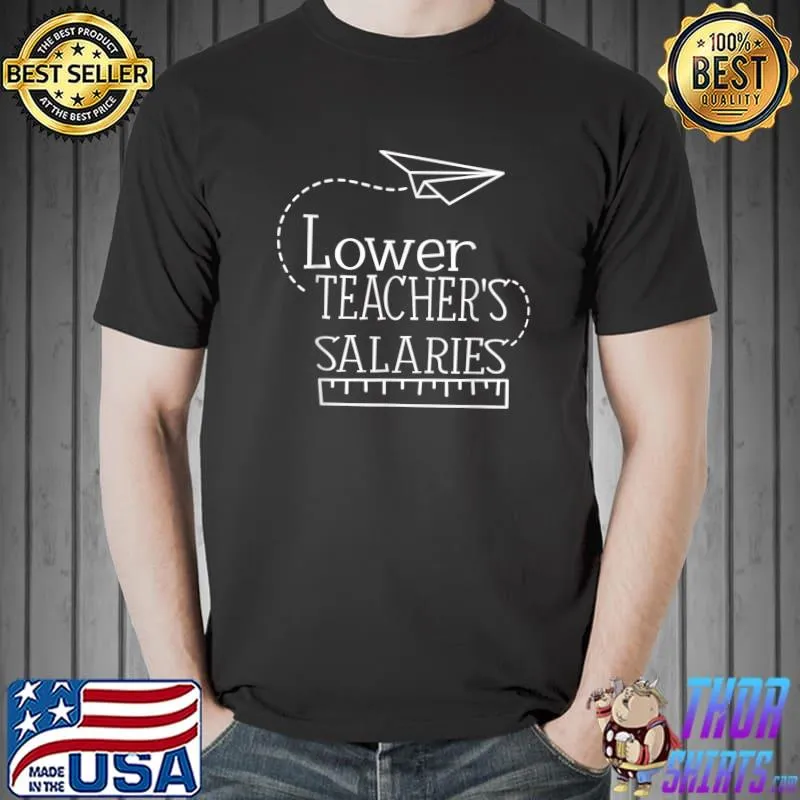 Lower Teacher Salaries Teacher's T-Shirt