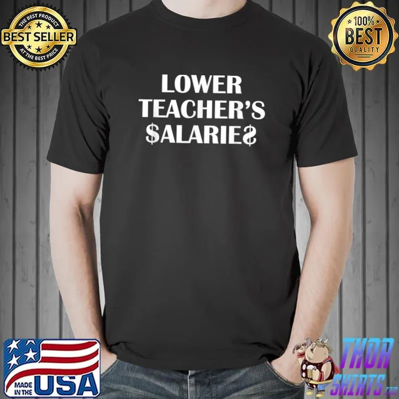 Lower Teacher's Salaries Teachers Dollars T-Shirt