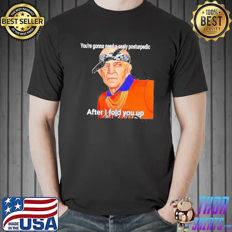 Mattress mack you're gonna need a sealy posturpedic after I fold you up classic shirt