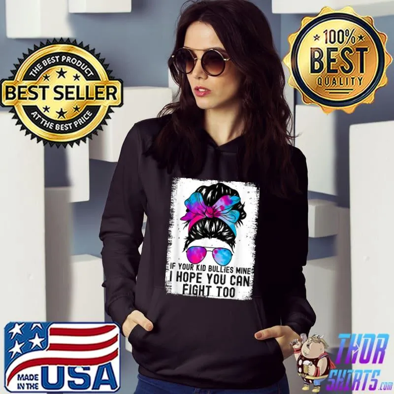 Tees If Your Kid Bullies Mine I Hope You Can Fight Too Messy Bun Sunglasses Tye Die T-Shirt Hoodie
