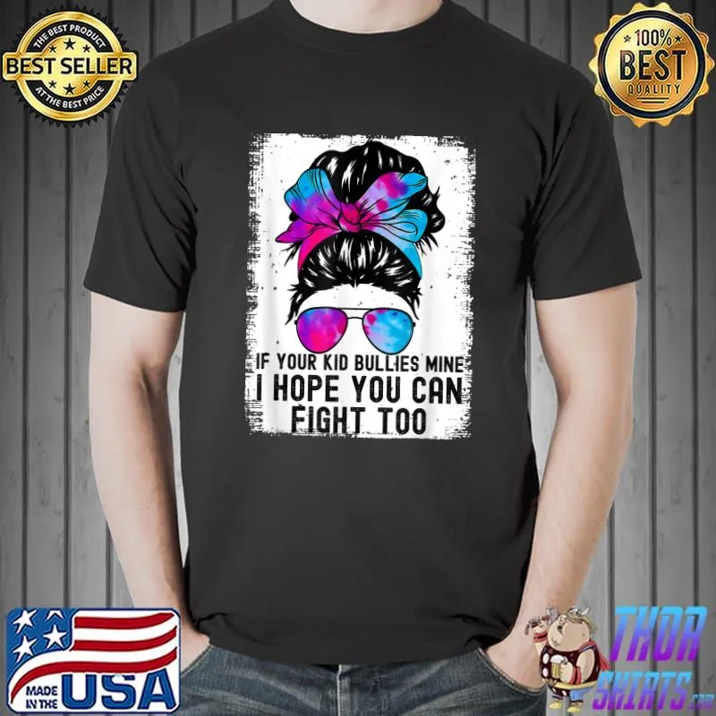 Tees If Your Kid Bullies Mine I Hope You Can Fight Too Messy Bun Sunglasses Tye Die T-Shirt