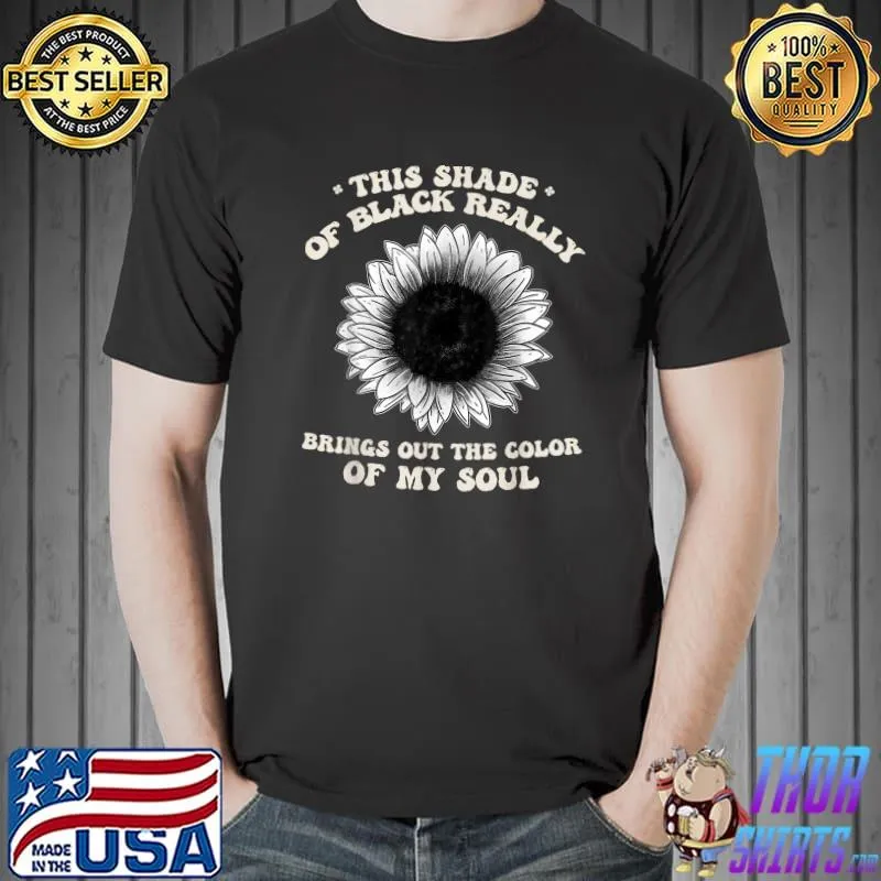 This Shade Of Black Really Brings Out The Color Of My Soul Sunflowers T-Shirt