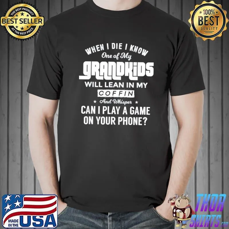 When I die I know one of my grandkids will lean in my coffin shirt
