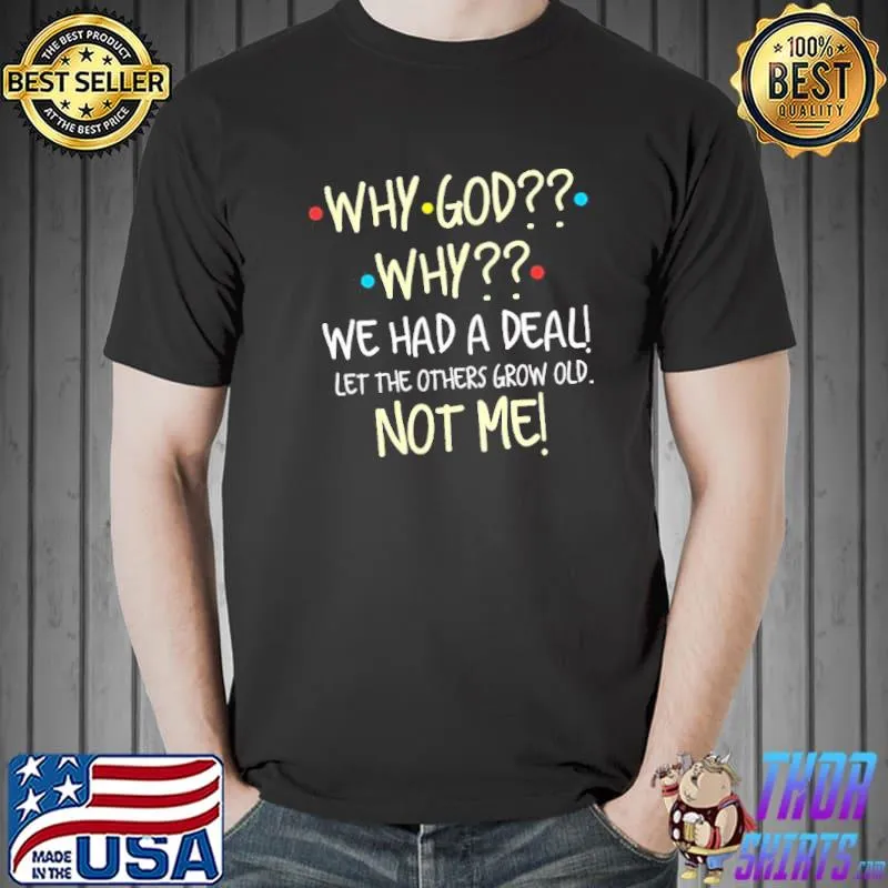 Why god why we had a deal let the others grow old not me trending classic shirt