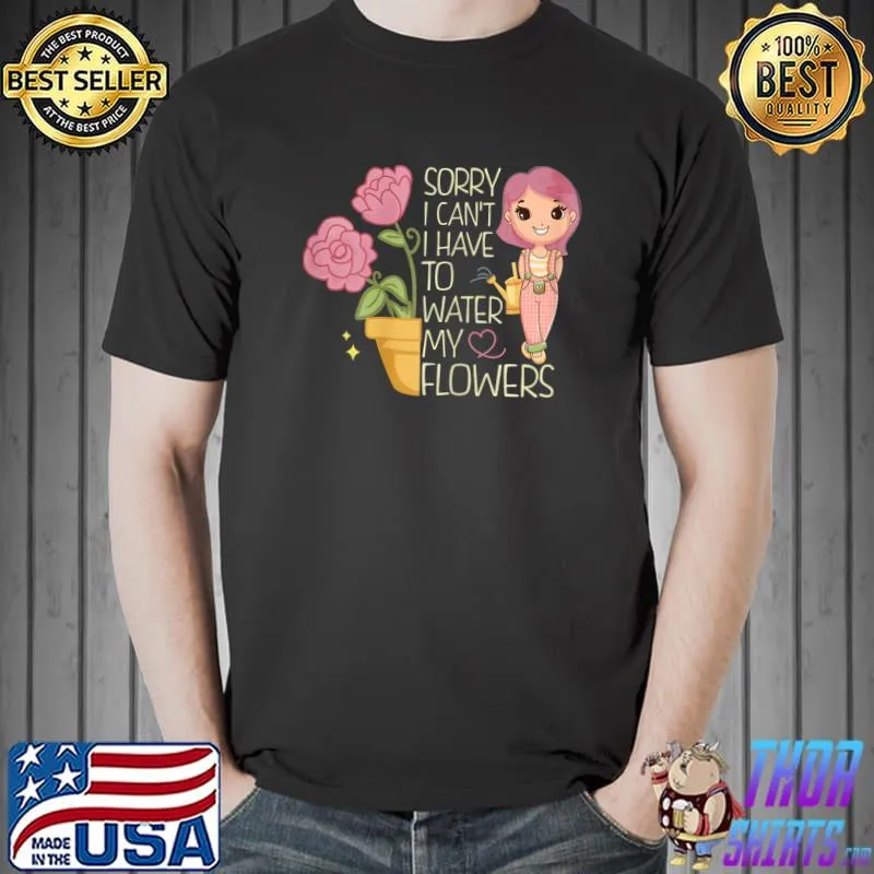 Womens Sorry I Can't I Have To Water My Flowers T-Shirt