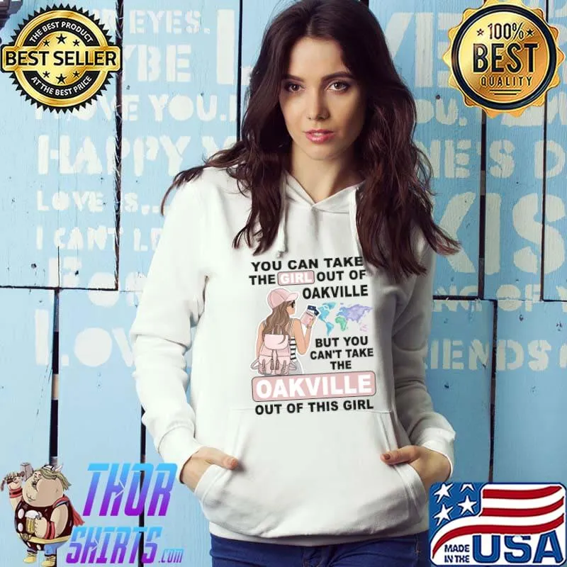 You Can Take The Girl Out Of Oakville Girl Girl From Oakville City T-Shirt Hoodie