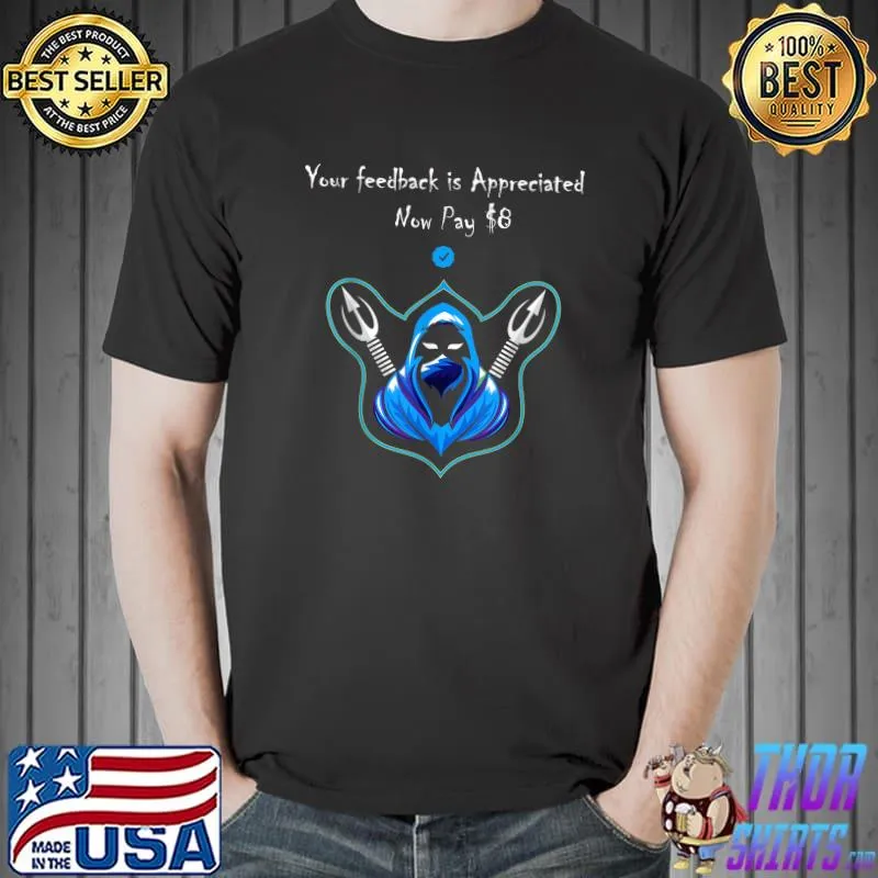 Your Feedback is Appreciated Now Pay $8 Dollars T-Shirt