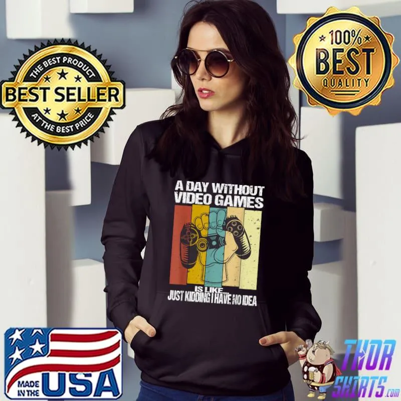 A Day Without Video Games Is Like Just Kidding No Idea Vintage Video Gamer T-Shirt Hoodie