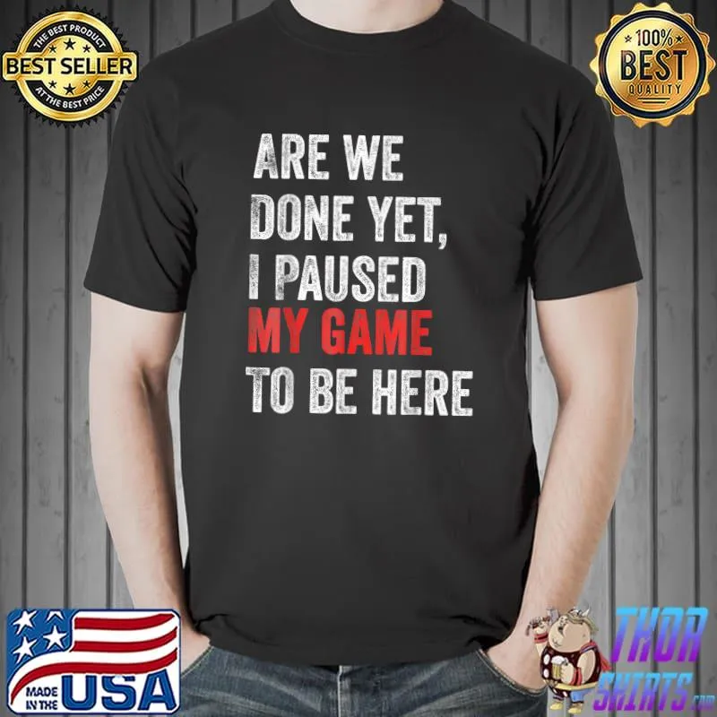 Are We Done Yet I Paused My Game To Be Here Gamer T-Shirt