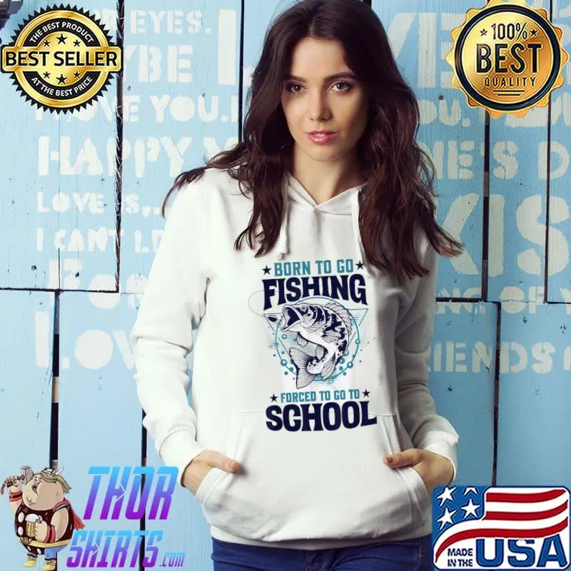 Born To Go Bass Fishing Forced To Go To School Stars Fisherman T-Shirt Hoodie