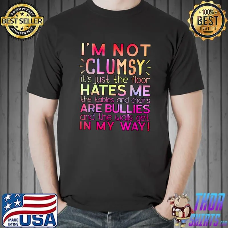 Clumsy Quote I'm Not Clumsy Hates Me The Tables And Chairs Are Bullies Colors Sarcastic T-Shirt