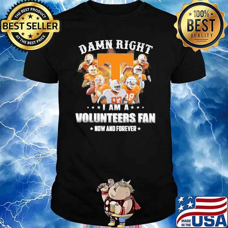 Damn right I am a volunteers fan now and forever Tennessee shirt