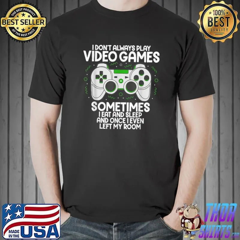 I Don't Always Play Video Games Sometimes Eat And Sleep Once Gaming Humor Gamer T-Shirt