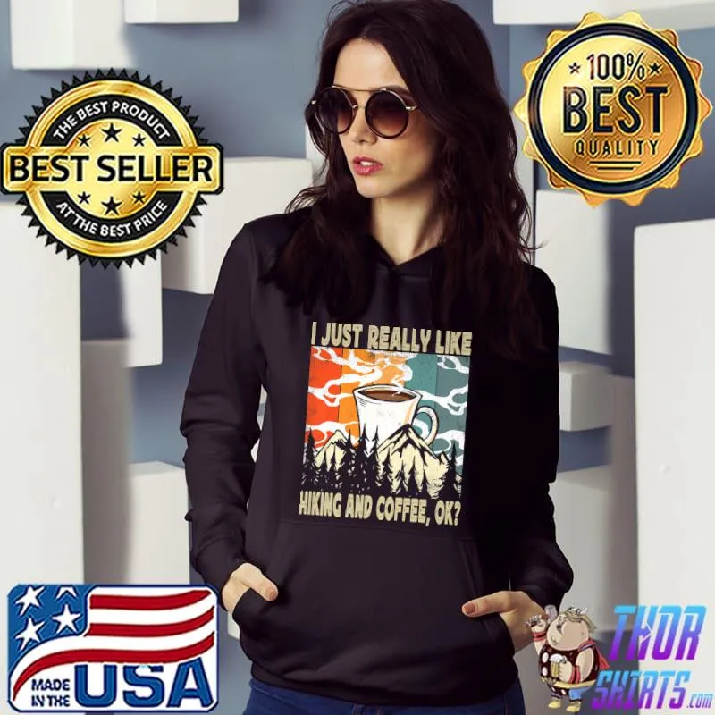 I Just Really Like Hiking And Coffee Ok Hiking Mountains Coffee Drinker Nature Lover Hiker Camper T-Shirt Hoodie