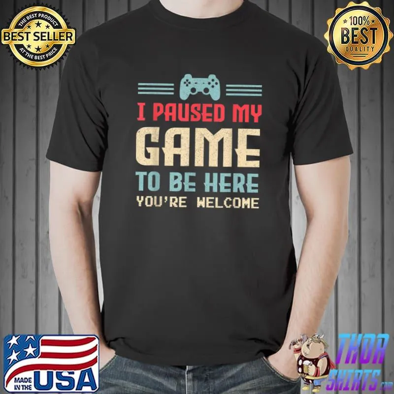 I Paused My Game To Be Here You're Welcome Retro Gamer Gift T-Shirt