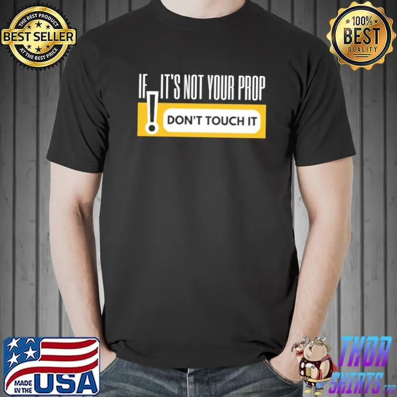 If it's not your prop don't touch it the rehearsal classic shirt