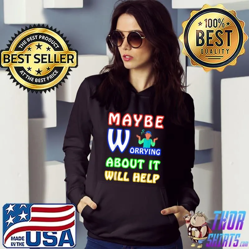 Maybe worrying about it will help sarcastic man T-Shirt Hoodie