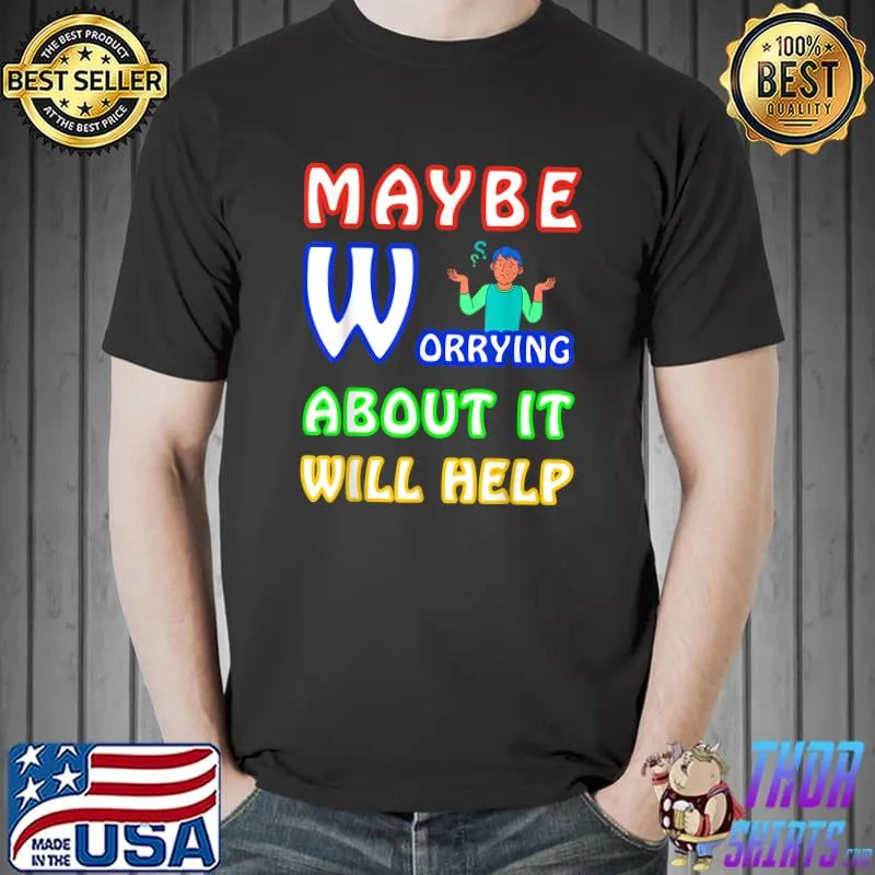 Maybe worrying about it will help sarcastic man T-Shirt
