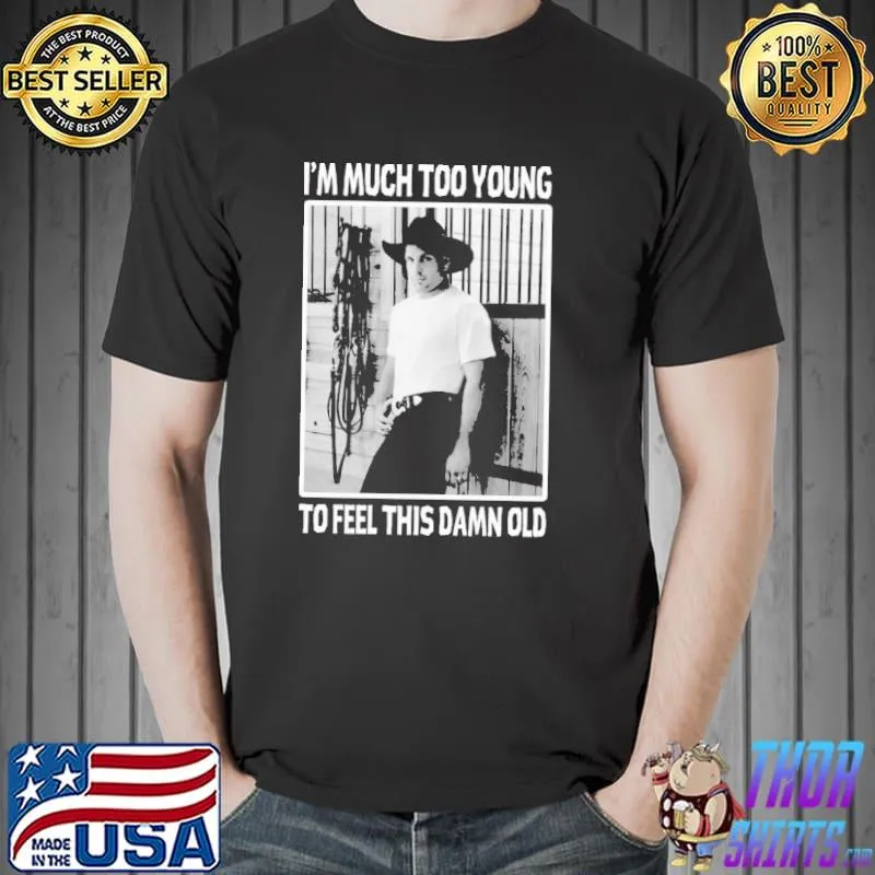 Much too young garth brooks shirt