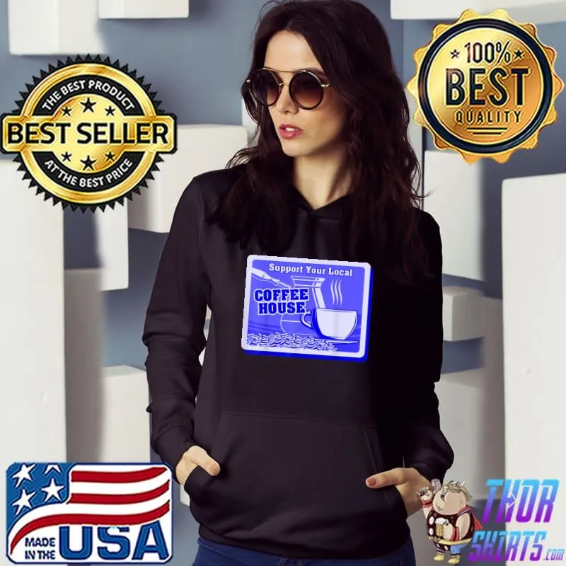 Support Your Local Coffee House Coffee Drinker T-Shirt Hoodie