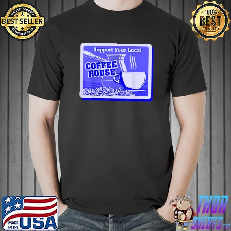 Support Your Local Coffee House Coffee Drinker T-Shirt