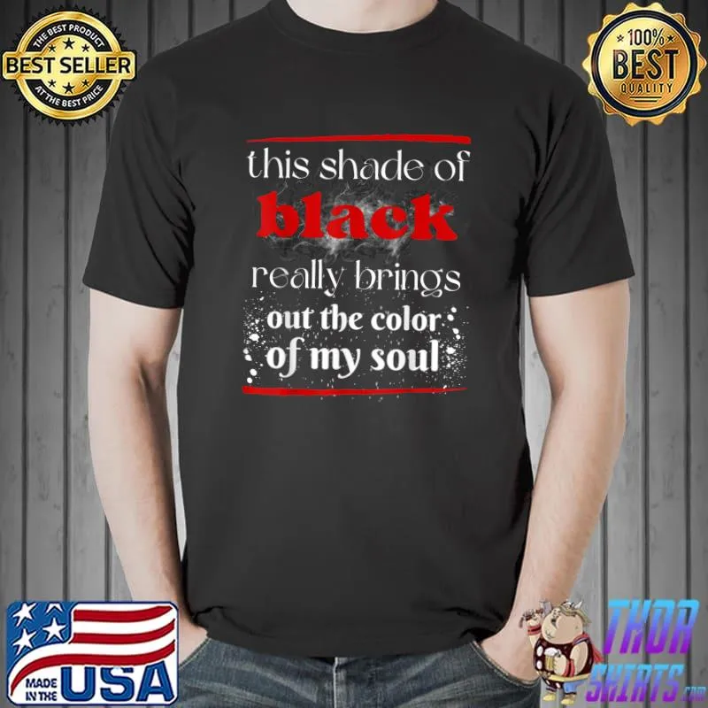 This Shade Of Black Really Brings Out The Color Of My Soul T-Shirt