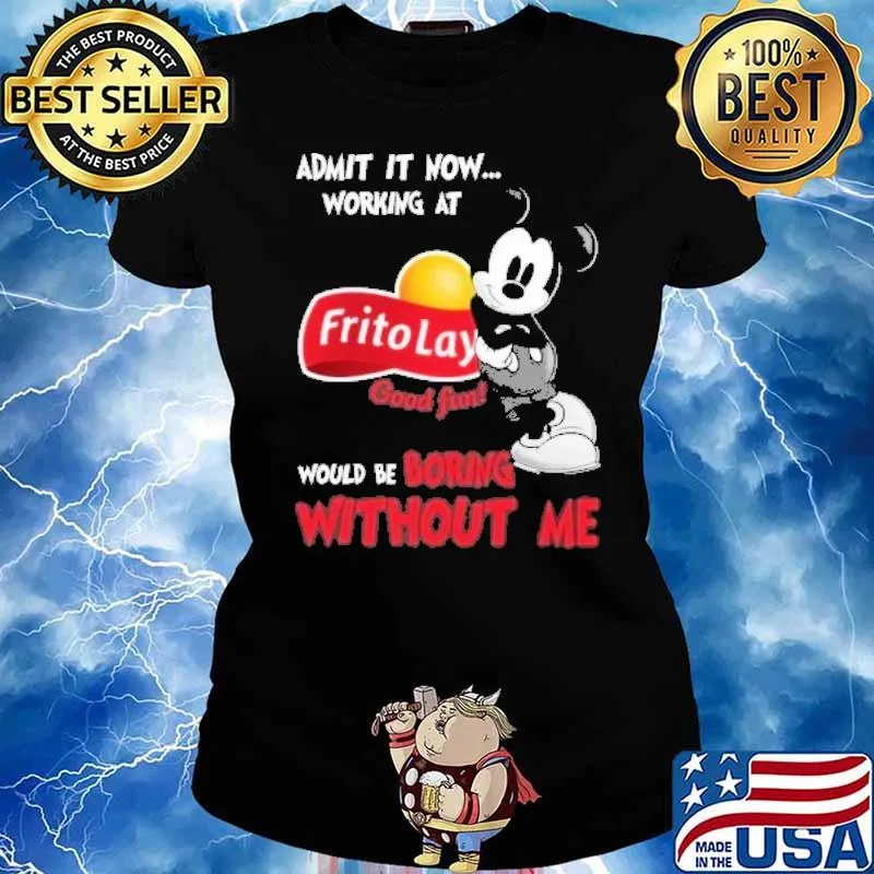 Admit it now working at Frito Lay good fun would be boring without me Mickey s Ladies tee