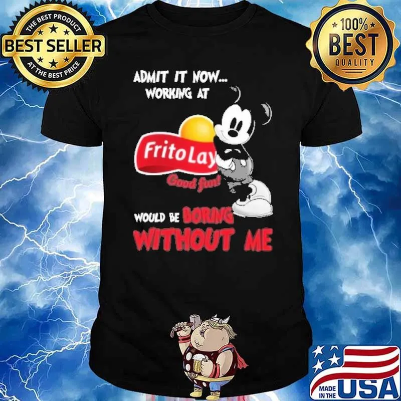 Admit it now working at Frito Lay good fun would be boring without me Mickey shirt