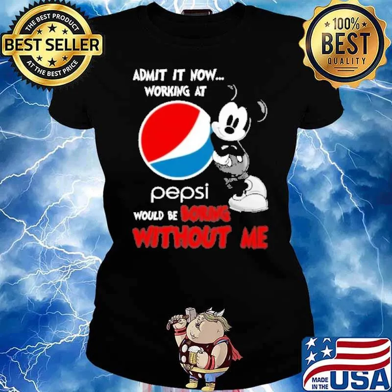 Admit it now working at Pepsi would be boring without me Mickey s Ladies tee