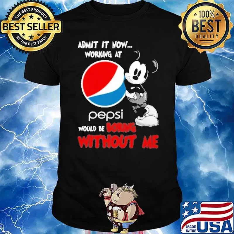 Admit it now working at Pepsi would be boring without me Mickey shirt