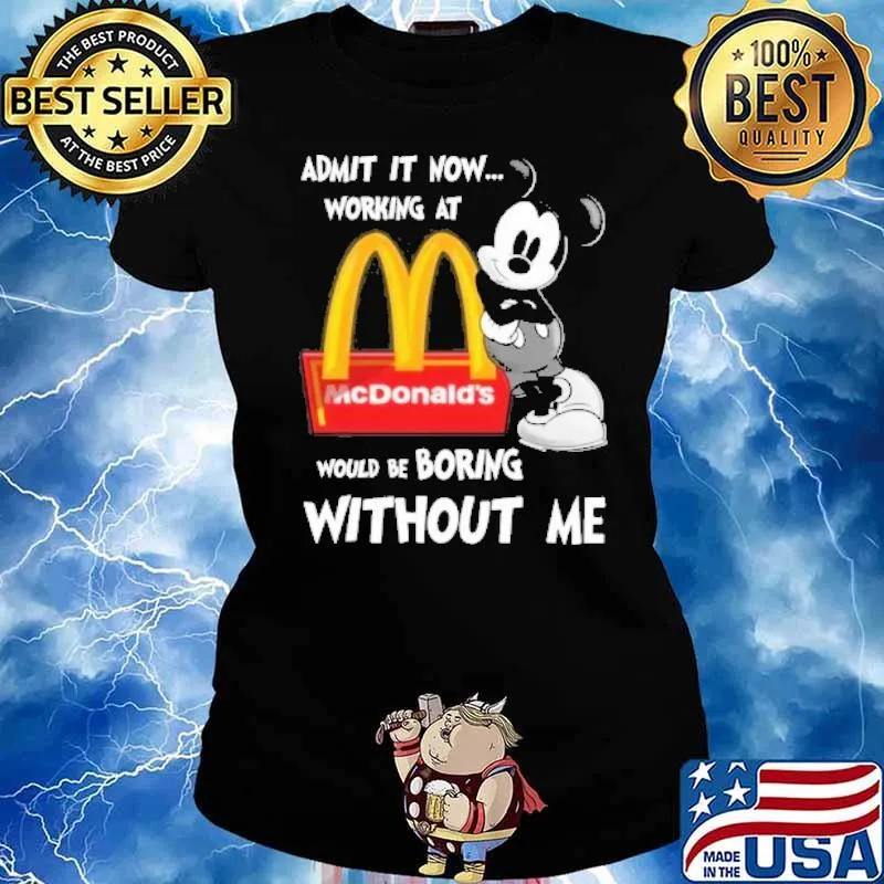 Admit it now working at would be boring without me McDonald's Mickey s Ladies tee