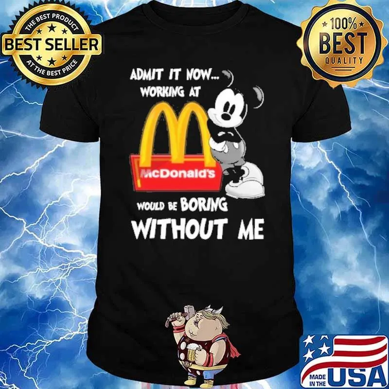 Admit it now working at would be boring without me McDonald's Mickey shirt