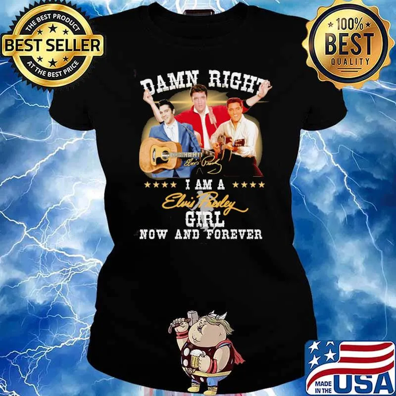 Damn right I am a Elvis Presley girl now and forever signature s Ladies tee