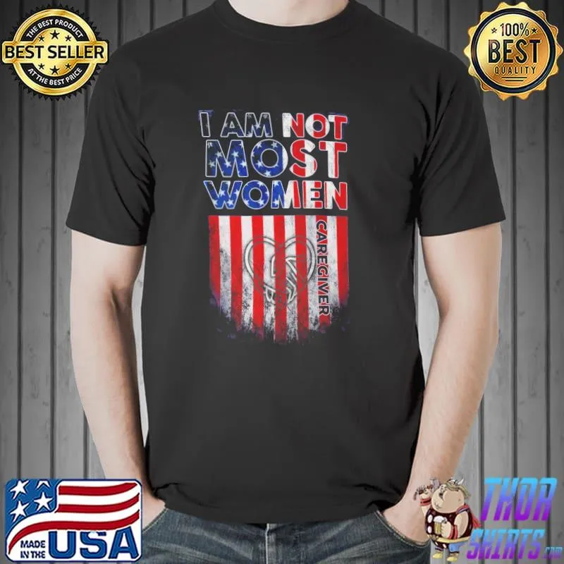 I am not most women Caregiver Ameirca flag heart love shirt