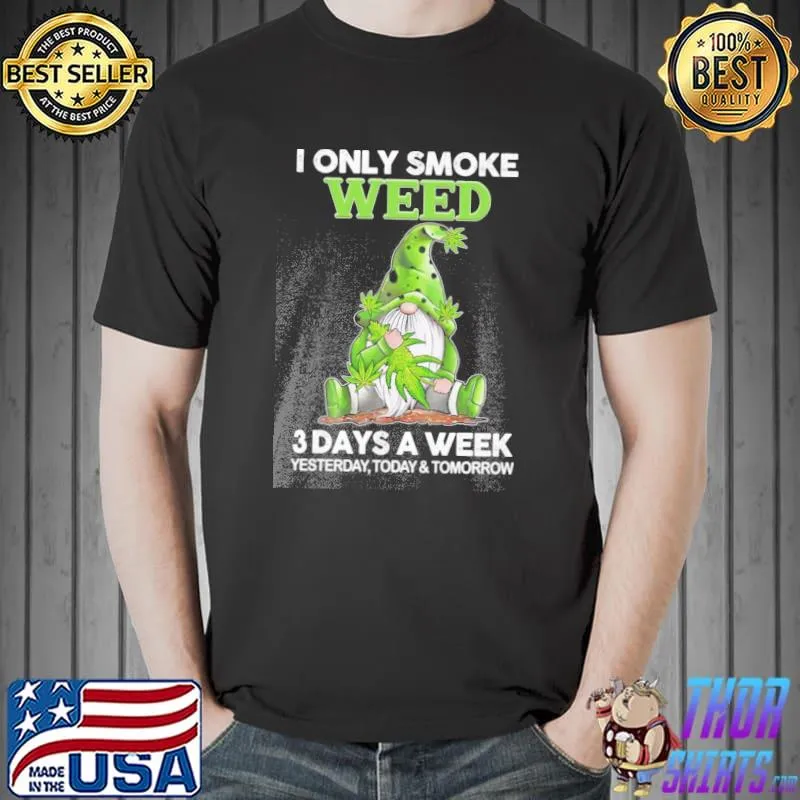 I only smoke weed 3 days a week yesterday today and tomorrow Gnome shirt