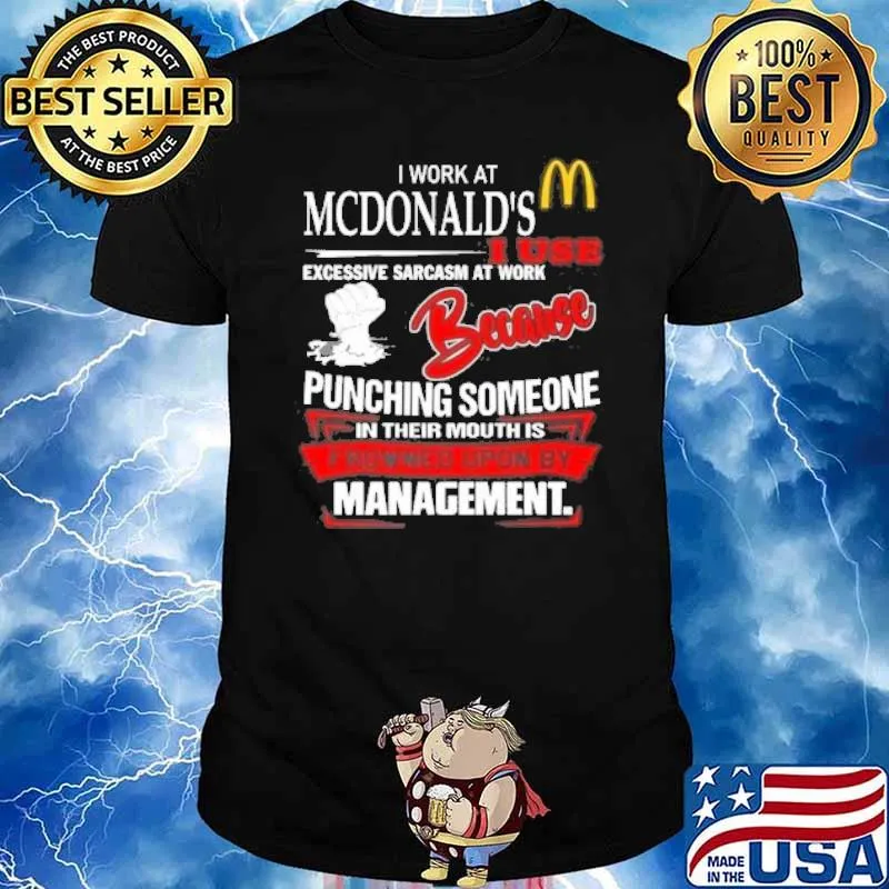 I work at McDonald's I use excessive sarcasm at work because punching someone in their mouth is frowned upon by management shirt