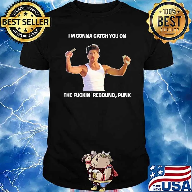 I'm gonna catch you on the fuckin' rebound punk shirt