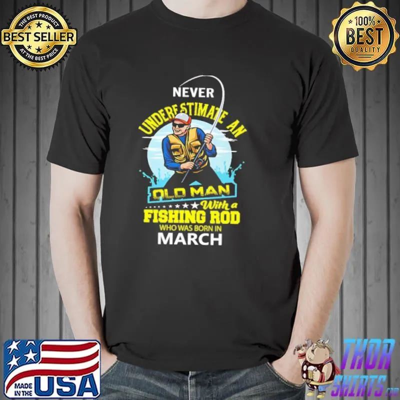Never underestimate an old man with a fishing rob who was born in March shirt