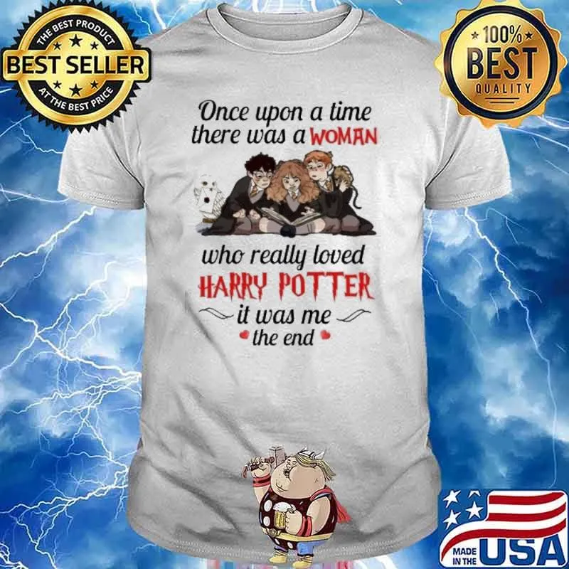 Once upon a time there was a woman who really loved Harry Potter it was me the end shirt