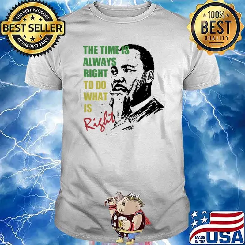 The Time Is Always Right To Do What Is Right Martin Luther King Jr. shirt