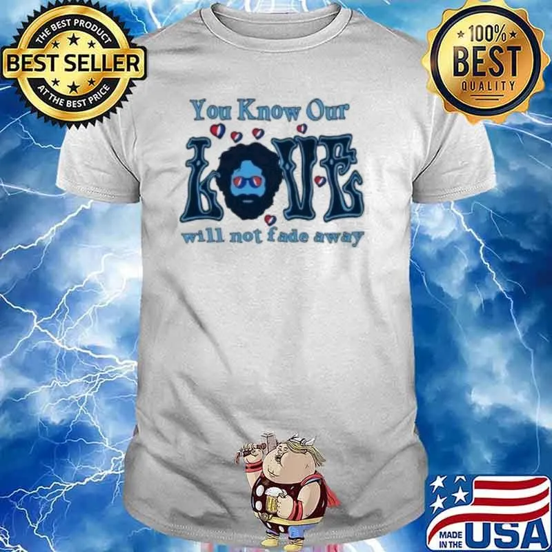 You know our love will not fade away shirt