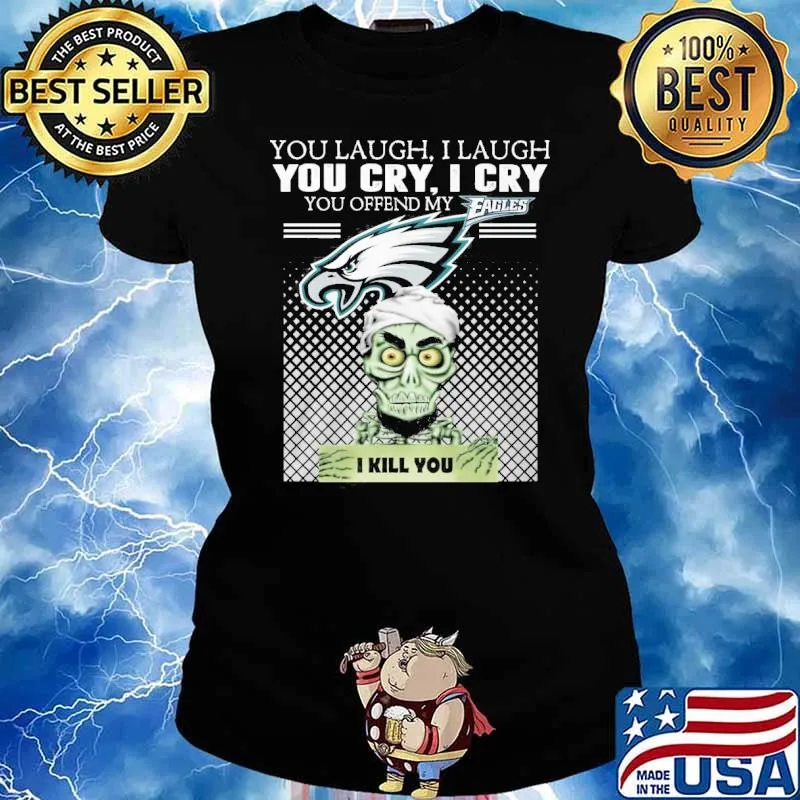 You laugh I laugh you cry I cry you offend my Eagles I kill you Jeff Dunham Achmed s Ladies tee
