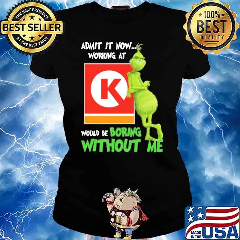 Admit it now working at Circle K would be boring without me Grinch s Ladies tee
