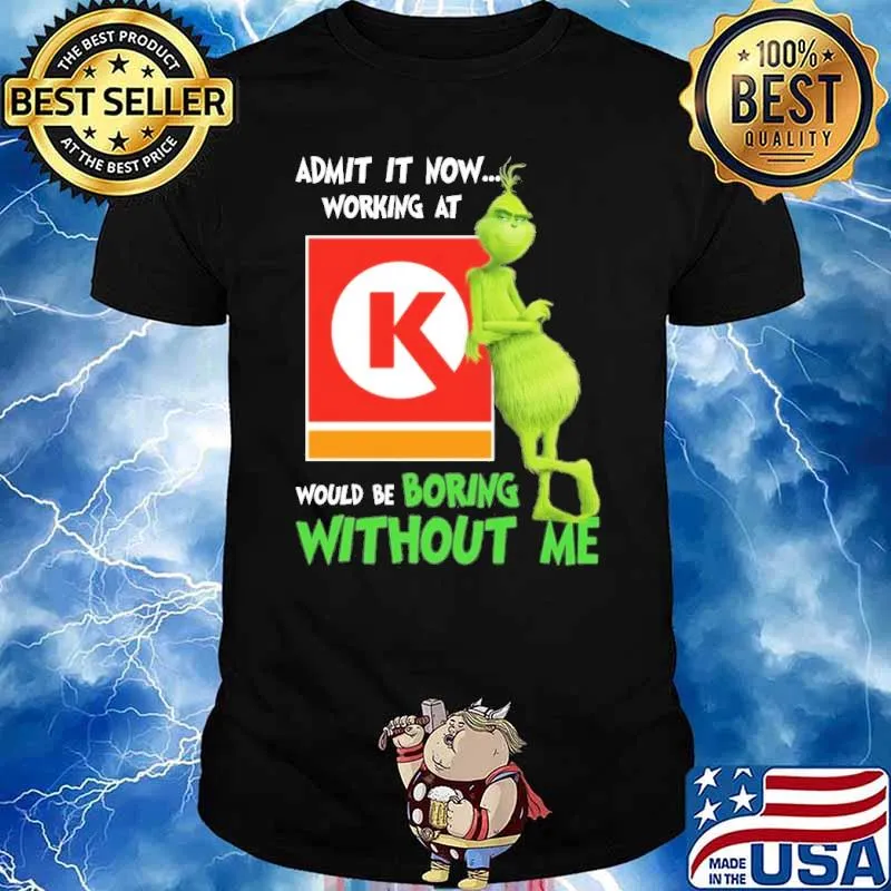 Admit it now working at Circle K would be boring without me Grinch shirt